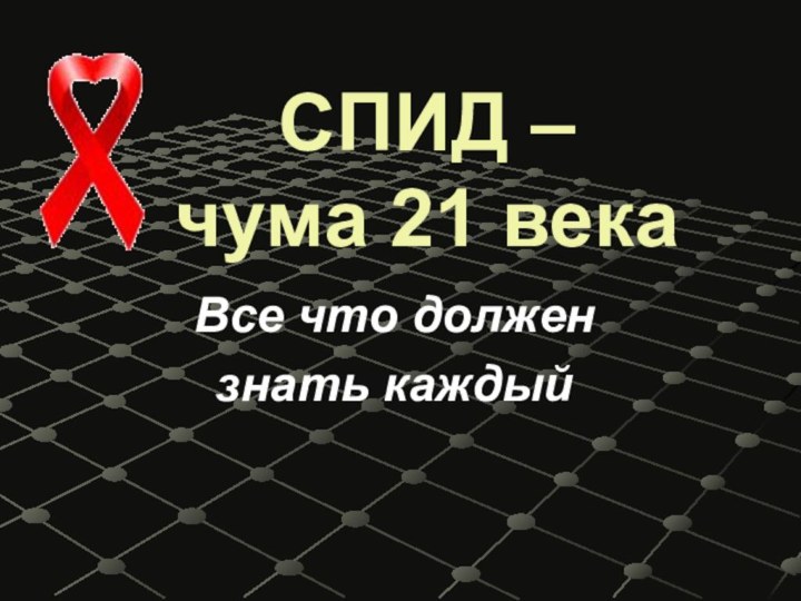 СПИД –  чума 21 векаВсе что должен знать каждый