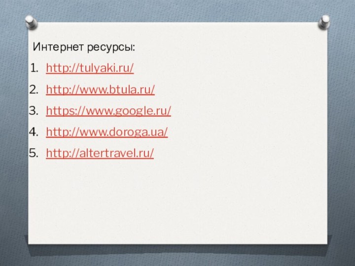 Интернет ресурсы: http://tulyaki.ru/http://www.btula.ru/https://www.google.ru/http://www.doroga.ua/http://altertravel.ru/