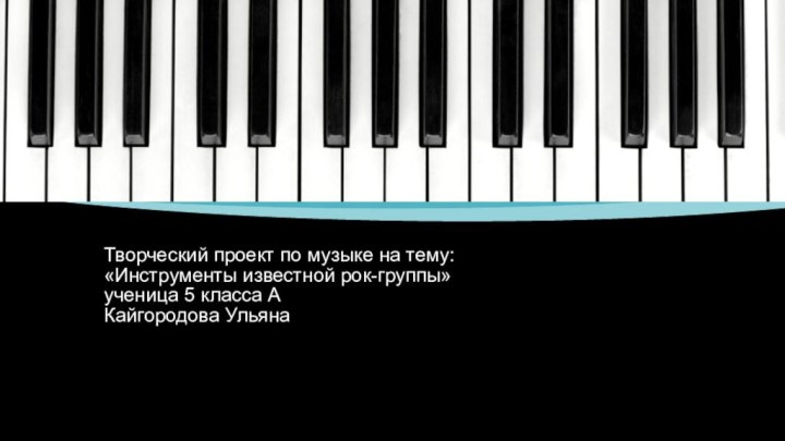Творческий проект по музыке на тему: «Инструменты известной рок-группы» ученица 5 класса А Кайгородова Ульяна