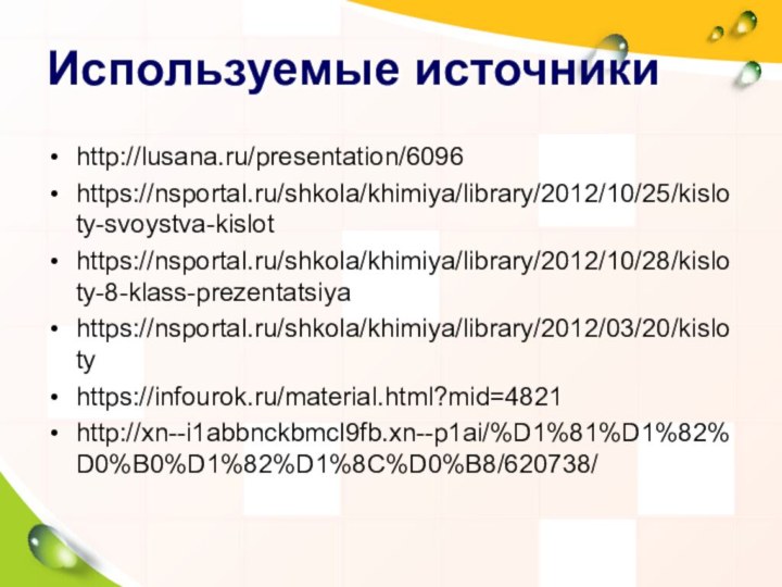 Используемые источникиhttp://lusana.ru/presentation/6096https://nsportal.ru/shkola/khimiya/library/2012/10/25/kisloty-svoystva-kislothttps://nsportal.ru/shkola/khimiya/library/2012/10/28/kisloty-8-klass-prezentatsiyahttps://nsportal.ru/shkola/khimiya/library/2012/03/20/kislotyhttps://infourok.ru/material.html?mid=4821http://xn--i1abbnckbmcl9fb.xn--p1ai/%D1%81%D1%82%D0%B0%D1%82%D1%8C%D0%B8/620738/
