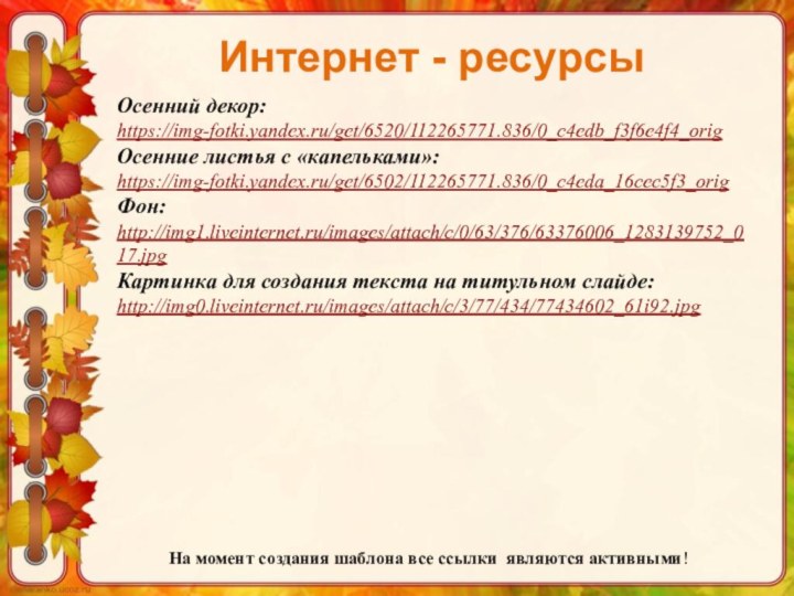 На момент создания шаблона все ссылки являются активными! Интернет - ресурсыОсенний декор:https://img-fotki.yandex.ru/get/6520/112265771.836/0_c4edb_f3f6e4f4_orig