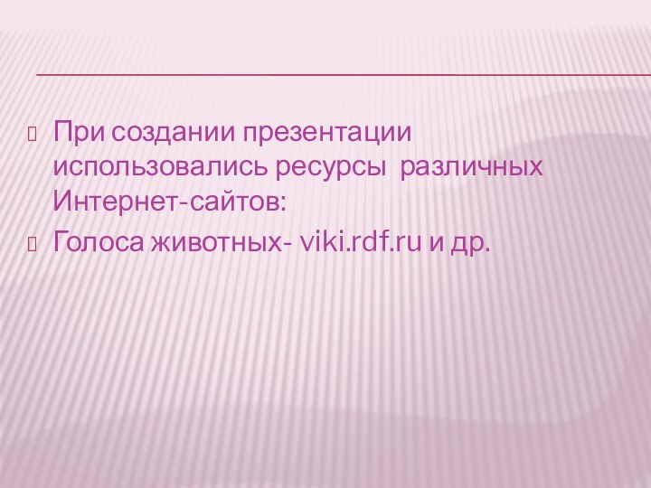 При создании презентации использовались ресурсы различных Интернет-сайтов:Голоса животных- viki.rdf.ru и др.
