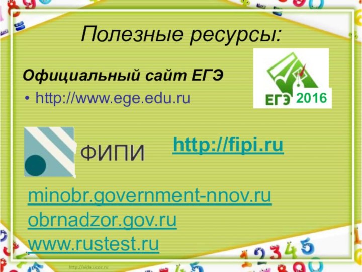 Полезные ресурсы:Официальный сайт ЕГЭhttp://www.ege.edu.ru http://fipi.ruminobr.government-nnov.ruobrnadzor.gov.ruwww.rustest.ru2016