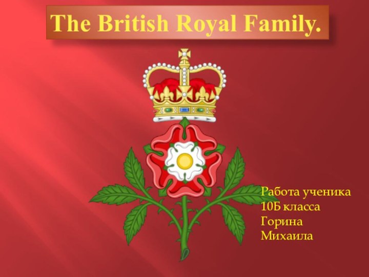 The British Royal Family.Работа ученика 10Б классаГорина Михаила