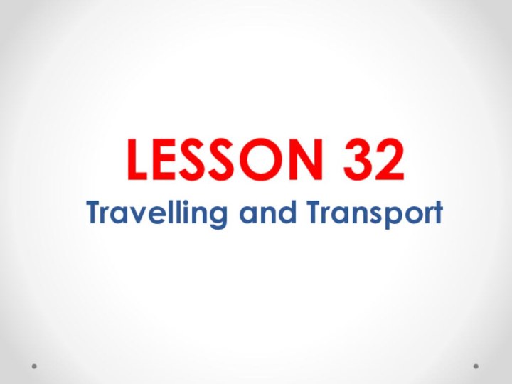 LESSON 32 Travelling and Transport