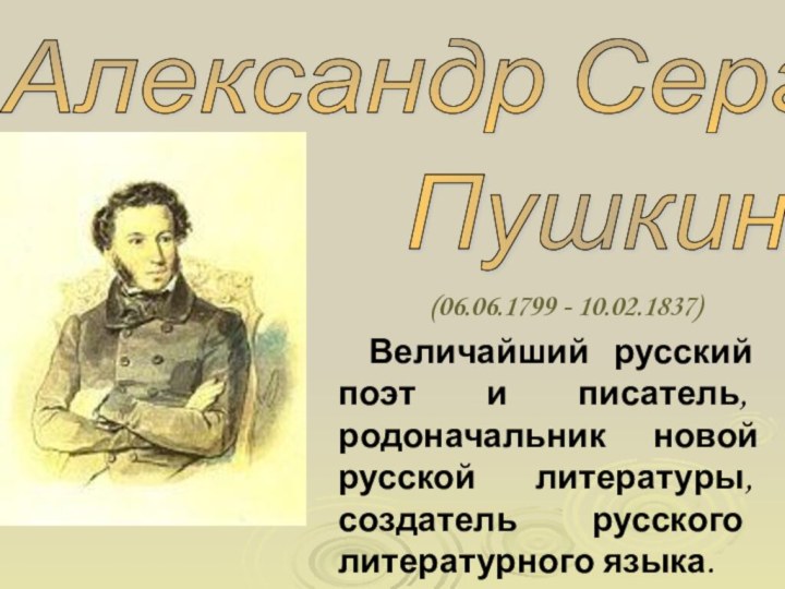 Александр Сергеевич Пушкин (06.06.1799 - 10.02.1837) Величайший русский поэт и писатель, родоначальник