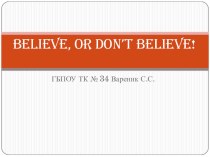 Презентация на Английском языке: Believe, or Don't believe.