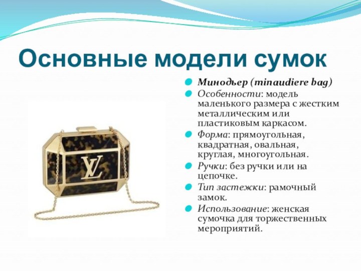 Основные модели сумокМинодьер (minaudiere bag)Особенности: модель маленького размера с жестким металлическим или