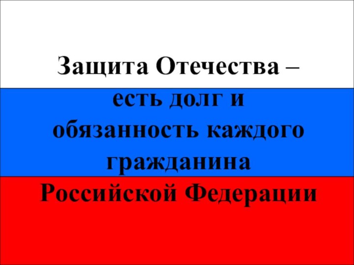 Защита Отечества – есть долг и обязанность каждого гражданина Российской Федерации