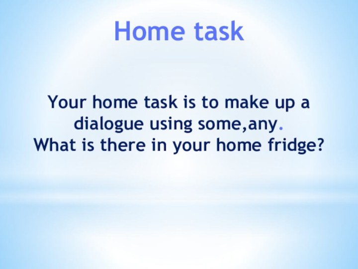 Home taskYour home task is to make up a dialogue using some,any.What