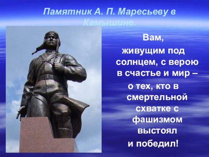 Памятник А. П. Маресьеву в Камышине.Вам,живущим под солнцем, с верою в счастье