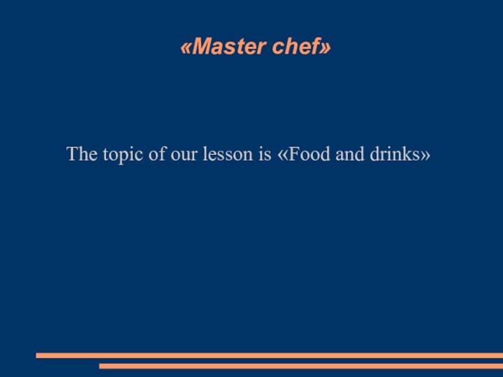 «Master chef»The topic of our lesson is «Food and drinks»