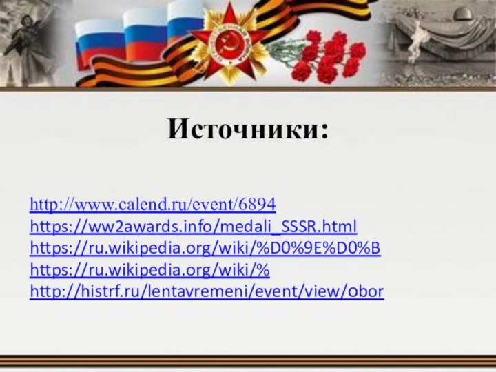 Источники:http://www.calend.ru/event/6894https://ww2awards.info/medali_SSSR.htmlhttps://ru.wikipedia.org/wiki/%D0%9E%D0%Bhttps://ru.wikipedia.org/wiki/% http://histrf.ru/lentavremeni/event/view/оbor