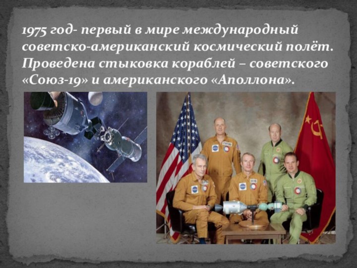 1975 год- первый в мире международный советско-американский космический полёт. Проведена стыковка кораблей