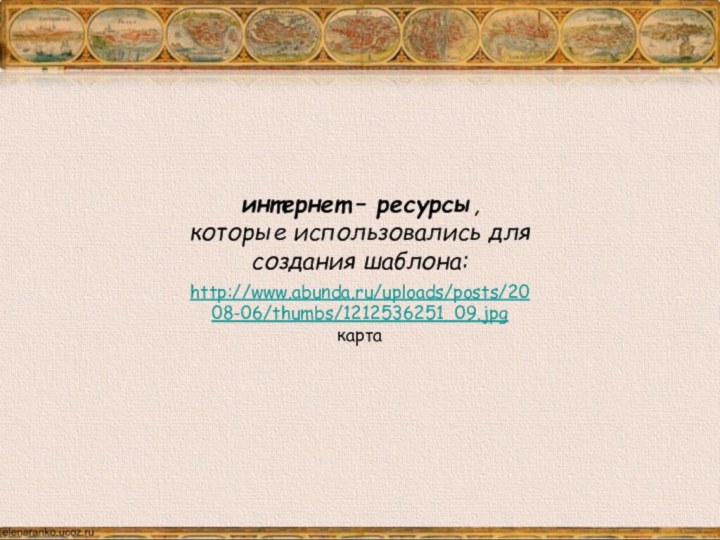 интернет – ресурсы, которые использовались для создания шаблона:http://www.abunda.ru/uploads/posts/2008-06/thumbs/1212536251_09.jpg    карта