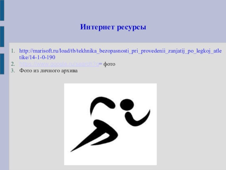 Интернет ресурсыhttp://marisoft.ru/load/tb/tekhnika_bezopasnosti_pri_provedenii_zanjatij_po_legkoj_atletike/14-1-0-190https://www.google.ru/search?q= фотоФото из личного архива