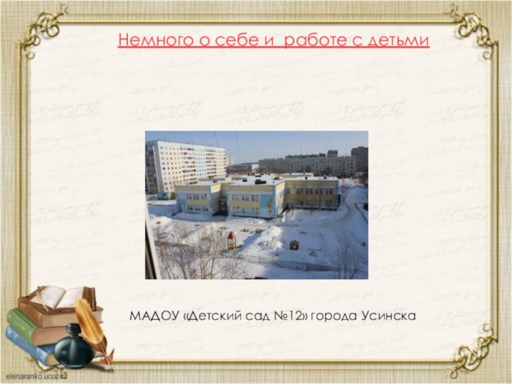 Немного о себе и работе с детьмиМАДОУ «Детский сад №12» города Усинска