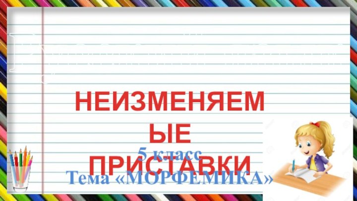 Русский языкНЕИЗМЕНЯЕМЫЕ ПРИСТАВКИ5 классТема «МОРФЕМИКА»