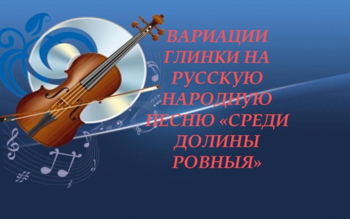 Вариации Глинки на русскую народную песню «среди долины ровныя»