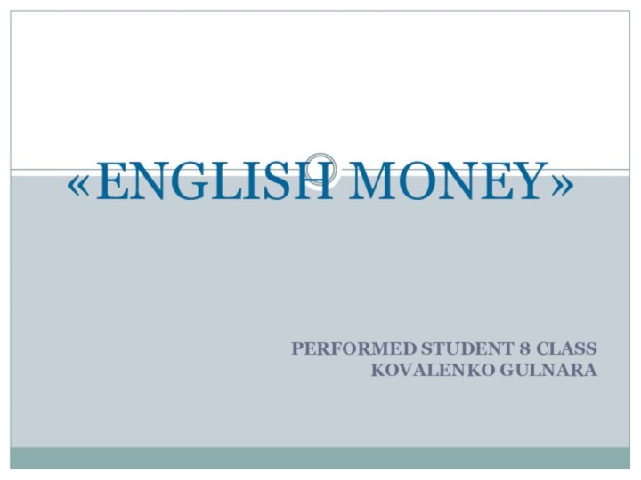 PERFORMED STUDENT 8 CLASS KOVALENKO GULNARA  «ENGLISH MONEY»