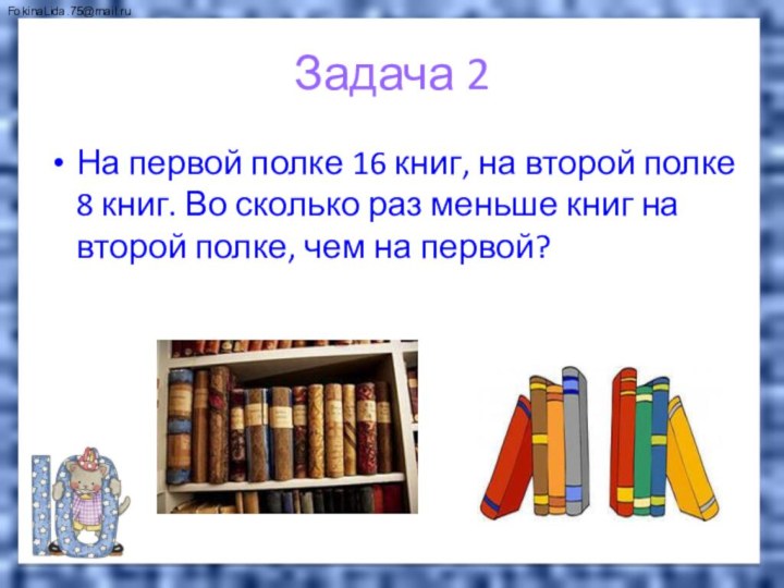 Задача 2На первой полке 16 книг, на второй полке 8 книг. Во
