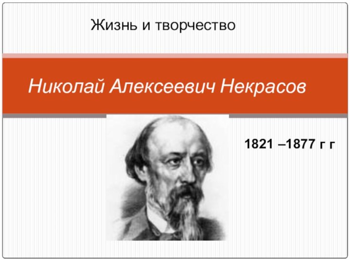 .  Николай Алексеевич Некрасов1821 –1877 г гЖизнь и творчество