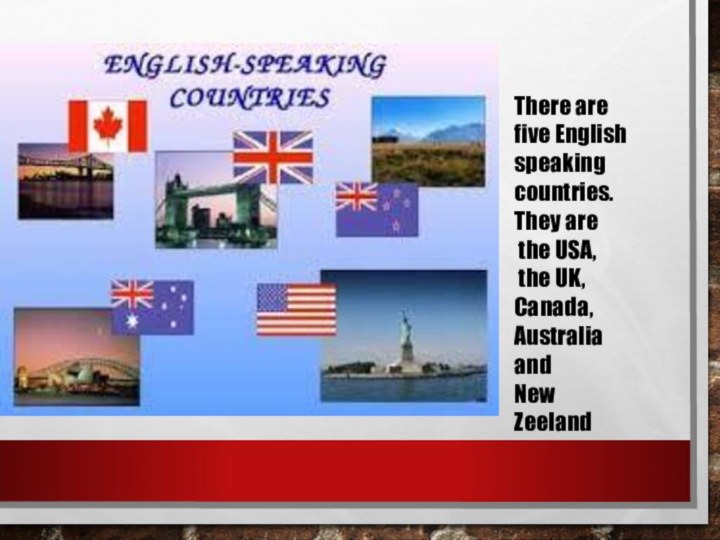 There are five English speaking countries.They are the USA, the UK, Canada, Australia and New Zeeland