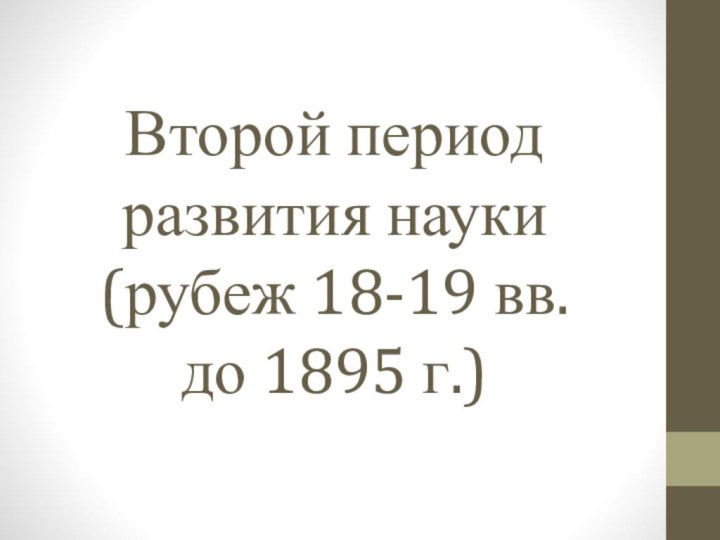 Второй период развития науки (рубеж 18-19 вв. до 1895 г.)