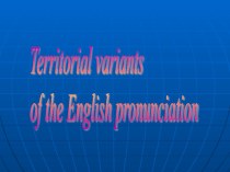 Презентация по английскому языку Territorial variants of English pronunciation