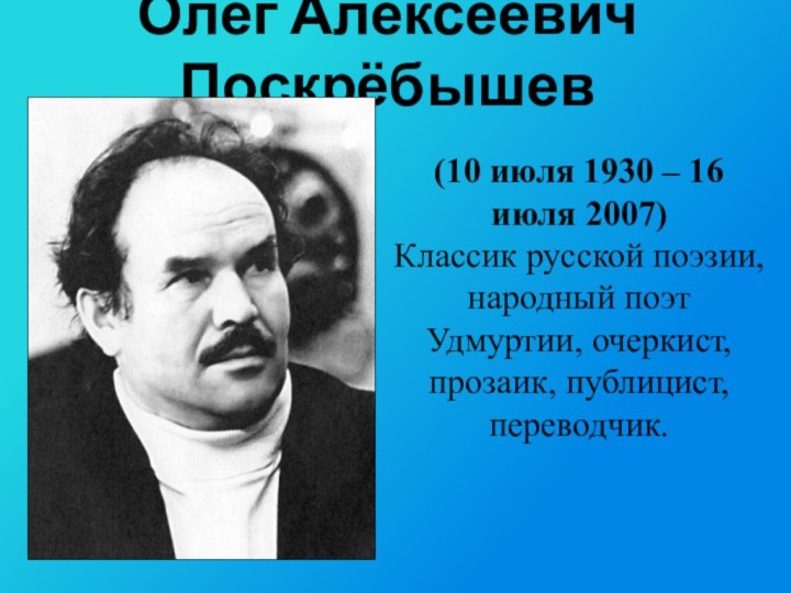 Олег Алексеевич Поскрёбышев(10 июля 1930 – 16 июля 2007) Классик русской поэзии,