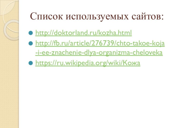 Список используемых сайтов:http://doktorland.ru/kozha.htmlhttp://fb.ru/article/276739/chto-takoe-koja-i-ee-znachenie-dlya-organizma-chelovekahttps://ru.wikipedia.org/wiki/Кожа