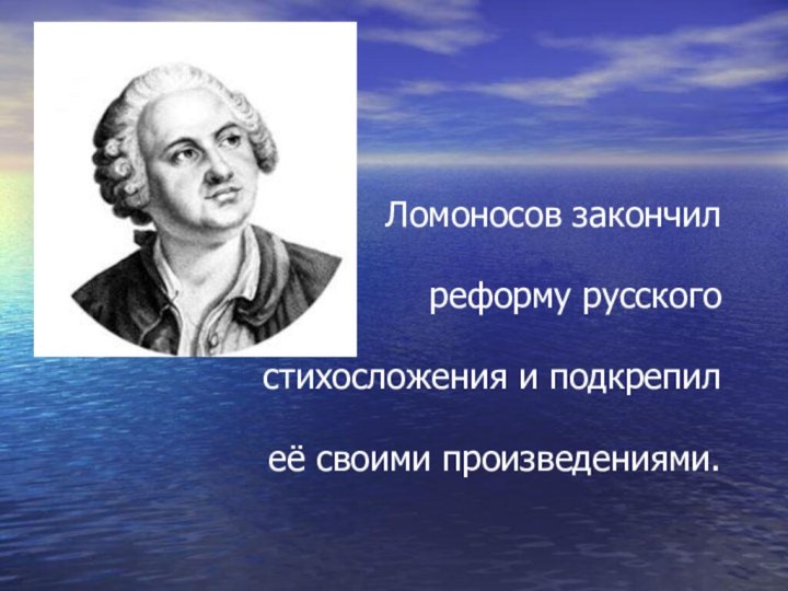 Ломоносов закончил реформу русского стихосложения и подкрепил её своими произведениями.
