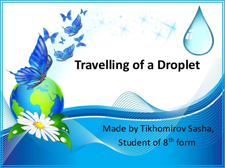 Travelling of a Droplet Made by Tikhomirov Sasha,Student of 8th form 