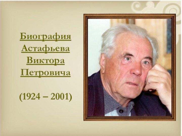 Биография Астафьева Виктора Петровича  (1924 – 2001)