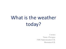 Презентация по английскому языку на тему  What is the weather today? (6 класс)