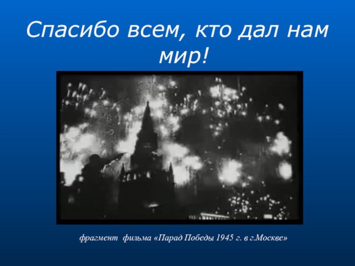 Спасибо всем, кто дал нам мир!фрагмент фильма «Парад Победы 1945 г. в г.Москве»