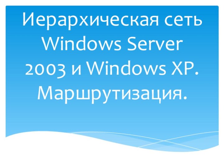 Иерархическая сеть Windows Server 2003 и Windows XP. Маршрутизация.