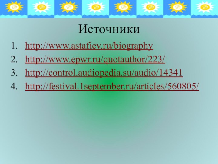 Источникиhttp://www.astafiev.ru/biographyhttp://www.epwr.ru/quotauthor/223/http://control.audiopedia.su/audio/14341http://festival.1september.ru/articles/560805/