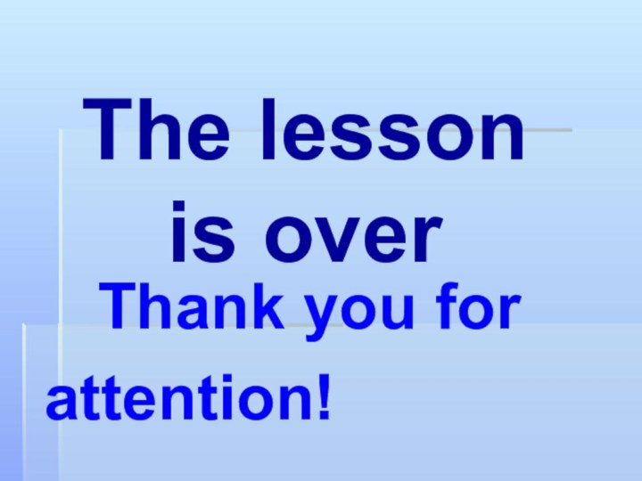 The lesson is over  Thank you for attention!