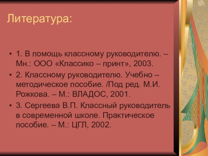 Литература:1. В помощь классному руководителю. – Мн.: ООО «Классико – принт», 2003.