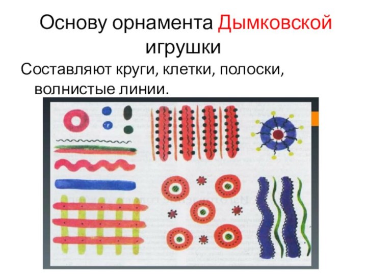 Основу орнамента Дымковской игрушкиСоставляют круги, клетки, полоски, волнистые линии.