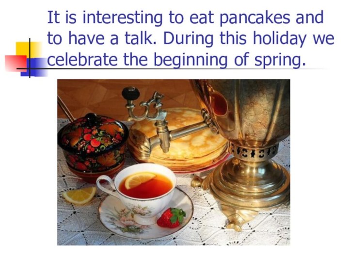 It is interesting to eat pancakes and to have a talk. During