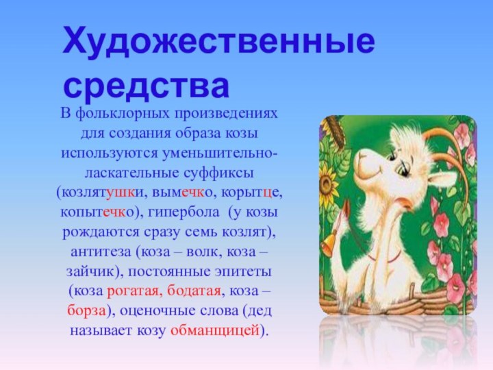 Художественные средстваВ фольклорных произведениях для создания образа козы используются уменьшительно-ласкательные суффиксы (козлятушки,