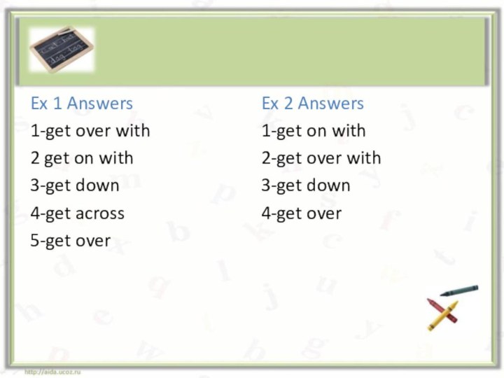 Ex 1 Answers1-get over with2 get on with3-get down4-get across5-get overEx 2