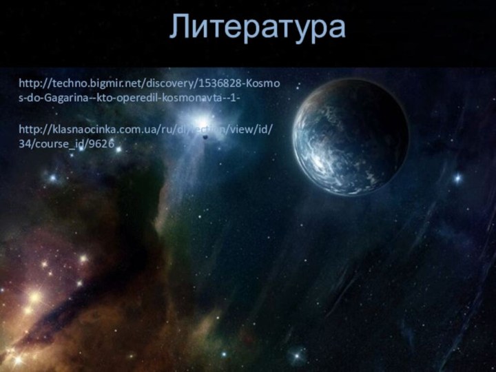 Литератураhttp://techno.bigmir.net/discovery/1536828-Kosmos-do-Gagarina--kto-operedil-kosmonavta--1-http://klasnaocinka.com.ua/ru/dl/lection/view/id/34/course_id/9626
