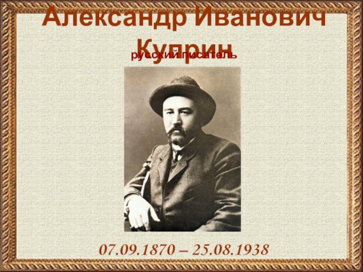 Александр Иванович Куприн07.09.1870 – 25.08.1938русский писатель