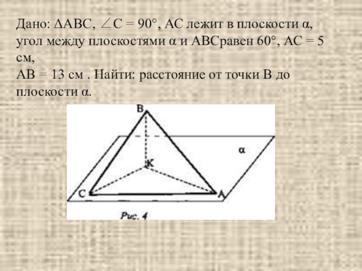 Дано: ΔАВС, ∠С = 90°, АС лежит в плоскости α, угол между плоскостями α и ABCравен 60°,