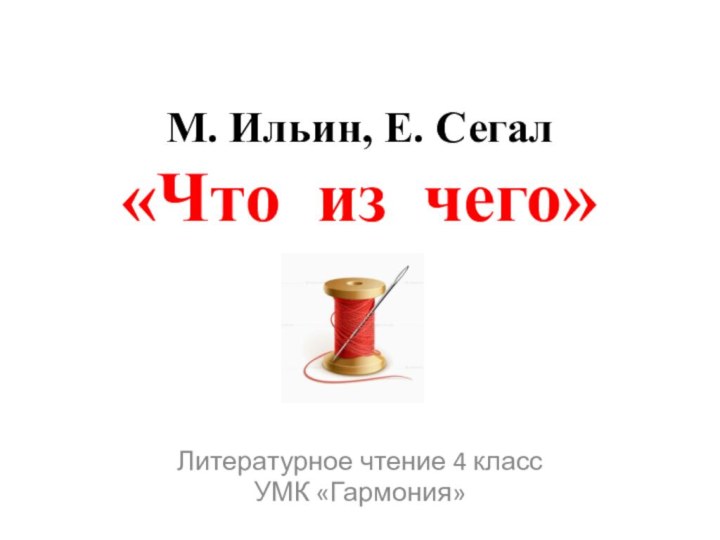 М. Ильин, Е. Сегал «Что из чего»Литературное чтение 4 классУМК «Гармония»