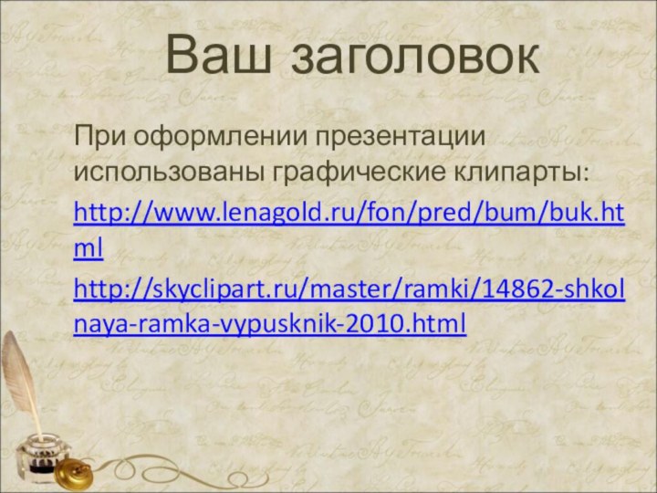 Ваш заголовокПри оформлении презентации использованы графические клипарты:http://www.lenagold.ru/fon/pred/bum/buk.htmlhttp://skyclipart.ru/master/ramki/14862-shkolnaya-ramka-vypusknik-2010.html