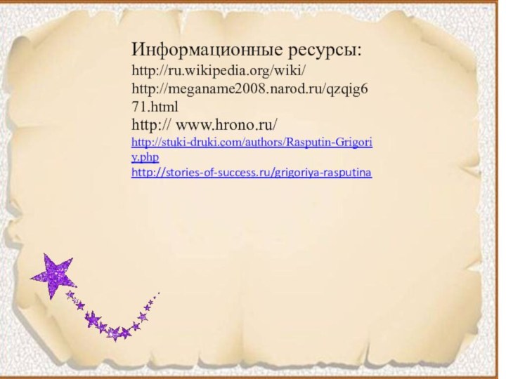 Информационные ресурсы: http://ru.wikipedia.org/wiki/ http://meganame2008.narod.ru/qzqig671.html http:// www.hrono.ru/http://stuki-druki.com/authors/Rasputin-Grigoriy.phphttp://stories-of-success.ru/grigoriya-rasputina